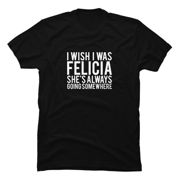 i wish i was felicia shirt